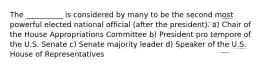 The __________ is considered by many to be the second most powerful elected national official (after the president). a) Chair of the House Appropriations Committee b) President pro tempore of the U.S. Senate c) Senate majority leader d) Speaker of the U.S. House of Representatives