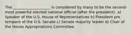 The ____________________ is considered by many to be the second-most powerful elected national official (after the president). a) Speaker of the U.S. House of Representatives b) President pro tempore of the U.S. Senate c) Senate majority leader d) Chair of the House Appropriations Committee