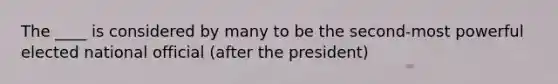 The ____ is considered by many to be the second-most powerful elected national official (after the president)