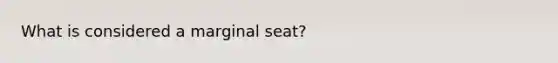 What is considered a marginal seat?