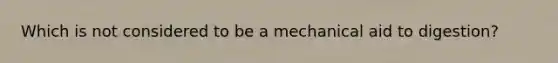 Which is not considered to be a mechanical aid to digestion?