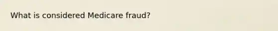 What is considered Medicare fraud?