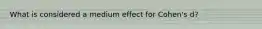 What is considered a medium effect for Cohen's d?