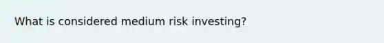 What is considered medium risk investing?