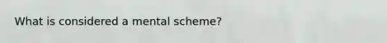 What is considered a mental scheme?