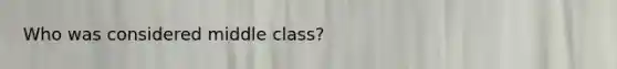 Who was considered middle class?