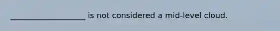 ___________________ is not considered a mid-level cloud.