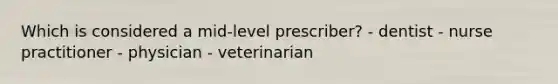 Which is considered a mid-level prescriber? - dentist - nurse practitioner - physician - veterinarian