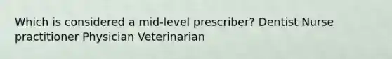 Which is considered a mid-level prescriber? Dentist Nurse practitioner Physician Veterinarian