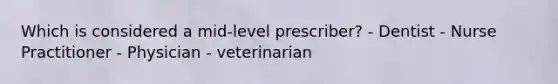 Which is considered a mid-level prescriber? - Dentist - Nurse Practitioner - Physician - veterinarian