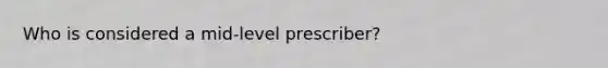 Who is considered a mid-level prescriber?