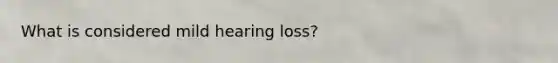 What is considered mild hearing loss?