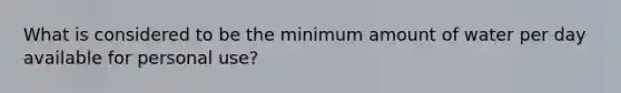 What is considered to be the minimum amount of water per day available for personal use?