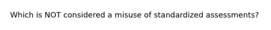 Which is NOT considered a misuse of standardized assessments?