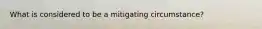 What is considered to be a mitigating circumstance?