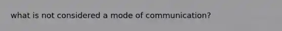 what is not considered a mode of communication?