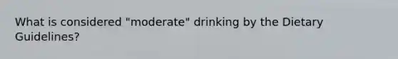 What is considered "moderate" drinking by the Dietary Guidelines?