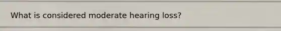 What is considered moderate hearing loss?