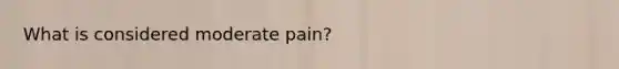 What is considered moderate pain?