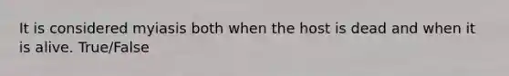 It is considered myiasis both when the host is dead and when it is alive. True/False