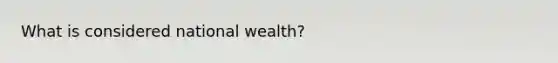 What is considered national wealth?