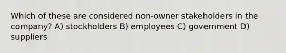 Which of these are considered non-owner stakeholders in the company? A) stockholders B) employees C) government D) suppliers