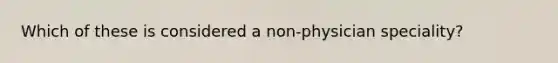 Which of these is considered a non-physician speciality?