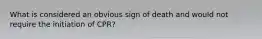 What is considered an obvious sign of death and would not require the initiation of CPR?