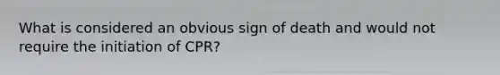 What is considered an obvious sign of death and would not require the initiation of CPR?