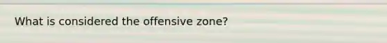 What is considered the offensive zone?