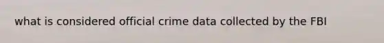 what is considered official crime data collected by the FBI