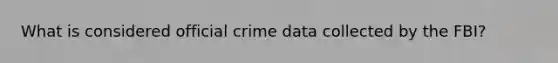 What is considered official crime data collected by the FBI?