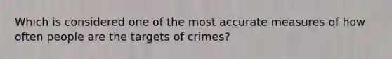 Which is considered one of the most accurate measures of how often people are the targets of crimes?