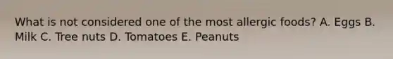 What is not considered one of the most allergic foods? A. Eggs B. Milk C. Tree nuts D. Tomatoes E. Peanuts