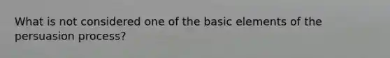 What is not considered one of the basic elements of the persuasion process?