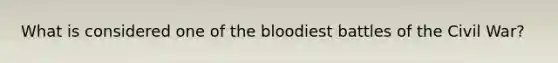 What is considered one of the bloodiest battles of the Civil War?