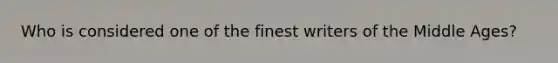 Who is considered one of the finest writers of the Middle Ages?