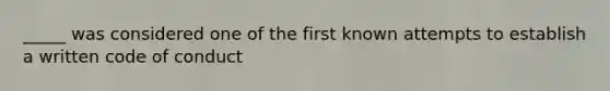 _____ was considered one of the first known attempts to establish a written code of conduct