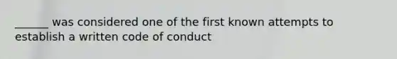 ______ was considered one of the first known attempts to establish a written code of conduct