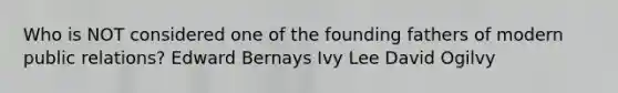 Who is NOT considered one of the founding fathers of modern public relations? Edward Bernays Ivy Lee David Ogilvy