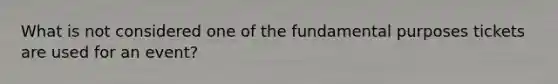 What is not considered one of the fundamental purposes tickets are used for an event?