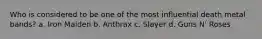 Who is considered to be one of the most influential death metal bands? a. Iron Maiden b. Anthrax c. Slayer d. Guns N' Roses