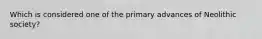 Which is considered one of the primary advances of Neolithic society?