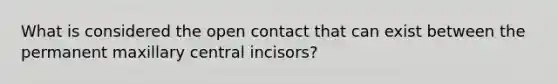 What is considered the open contact that can exist between the permanent maxillary central incisors?