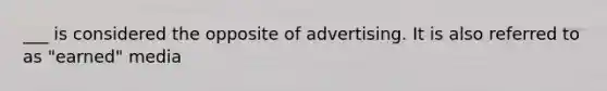 ___ is considered the opposite of advertising. It is also referred to as "earned" media