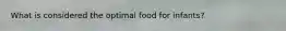 What is considered the optimal food for infants?