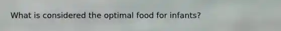 What is considered the optimal food for infants?