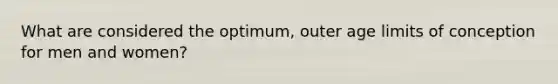 What are considered the optimum, outer age limits of conception for men and women?