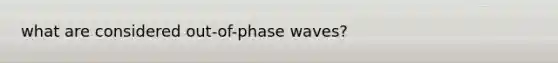 what are considered out-of-phase waves?