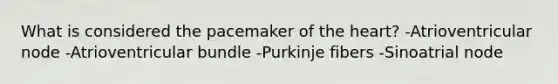 What is considered the pacemaker of the heart? -Atrioventricular node -Atrioventricular bundle -Purkinje fibers -Sinoatrial node